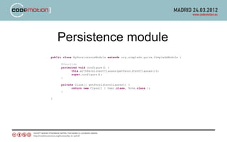 Persistence module
public class MyPersistenceModule extends org.simpleds.guice.SimpledsModule {

     @Override
     protected void configure() {
           this.withPersistentClasses(getPersistentClasses());
           super.configure();
     }

     private Class[] getPersistentClasses() {
           return new Class[] { User.class, Vote.class };
     }

}
 