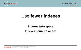 Use fewer indexes

   Indexes take space
 Indexes penalize writes
 
