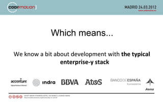 Which means...

We know a bit about development with the typical
                enterprise-y stack
 
