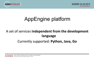 AppEngine platform

A set of services independent from the development
                        language
        Currently supported: Python, Java, Go
 