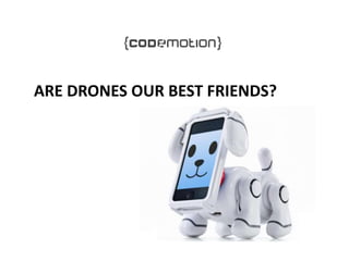 ARE DRONES OUR BEST FRIENDS?
 