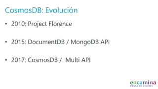 CosmosDB: Evolución
• 2010: Project Florence
• 2015: DocumentDB / MongoDB API
• 2017: CosmosDB / Multi API
 