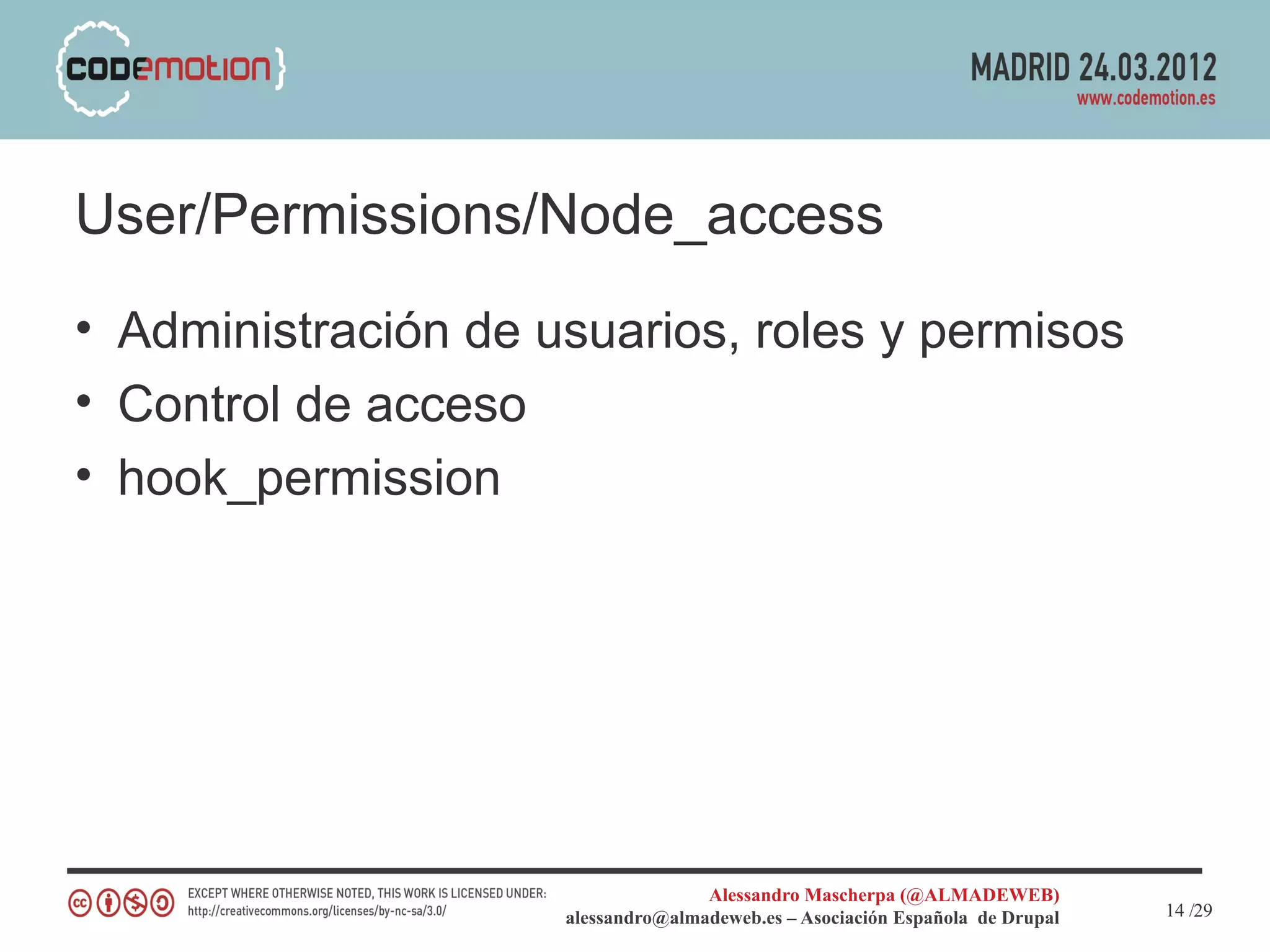 User/Permissions/Node_access
• Administración de usuarios, roles y permisos
• Control de acceso
• hook_permission




                                    Alessandro Mascherpa (@ALMADEWEB)
                     alessandro@almadeweb.es – Asociación Española de Drupal   14 /29
 