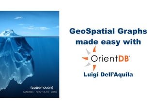GeoSpatial Graphs
made easy with
Luigi Dell’Aquila
MADRID · NOV 18-19 · 2016
 