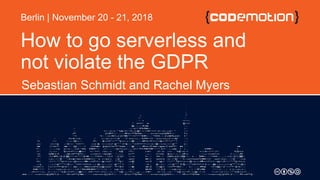 How to go serverless and
not violate the GDPR
Sebastian Schmidt and Rachel Myers
Berlin | November 20 - 21, 2018
 