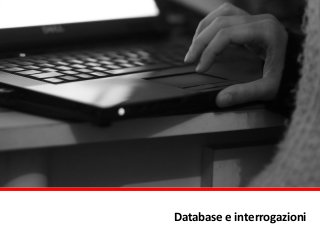 Database	
  e	
  interrogazioni
 