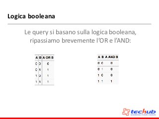 Logica	
  booleana
Le	
  query	
  si	
  basano	
  sulla	
  logica	
  booleana,	
  
ripassiamo	
  brevemente	
  l’OR	
  e	
  l’AND:
 
