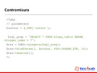 Contromisura
<?php
// parameters
$author = $_GET['author'];
$sql_prep = "SELECT * FROM blogs_table WHERE
blogger_name = ?";
$res = $dbh->prepare($sql_prep);
$res->bindParam(1, $author, PDO::PARAM_STR, 16);
$res->execute();
?>
 