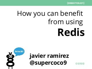 javier ramirez
@supercoco9
How you can benefit
from using
Redis
 