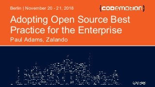 Adopting Open Source Best
Practice for the Enterprise
Paul Adams, Zalando
Berlin | November 20 - 21, 2018
 