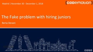 The Fake problem with hiring juniors
Berta Devant
Madrid | November 30 - December 1, 2018
 
