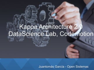Juantomás García - Open Sistemas
Kappa Architecture 2.0
DataScience Lab, Codemotion
 