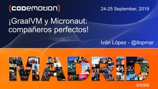 ¡GraalVM y Micronaut:
compañeros perfectos!
Iván López - @ilopmar
24-25 September, 2019
 