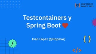 Iván López (@ilopmar)
Testcontainers y
Spring Boot
 
