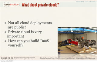 What about private clouds?


      • Not all cloud deployments
         are public!
      • Private cloud is very
        important
      • How can you build DaaS
         yourself?


                                     Manik Surtani http://twitter.com/maniksurtani http://blog.infinispan.org
Saturday, 5 March 2011
 