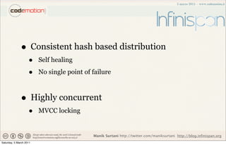 • Consistent hash based distribution
                    •    Self healing

                    •    No single point of failure



              • Highly concurrent
                    •    MVCC locking


                                            Manik Surtani http://twitter.com/maniksurtani http://blog.infinispan.org
Saturday, 5 March 2011
 