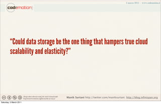 “Could data storage be the one thing that hampers true cloud
         scalability and elasticity?”




                                 Manik Surtani http://twitter.com/maniksurtani http://blog.infinispan.org
Saturday, 5 March 2011
 