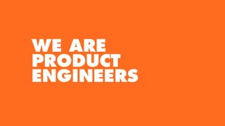 WE ARE
PRODUCT
ENGINEERS
 
