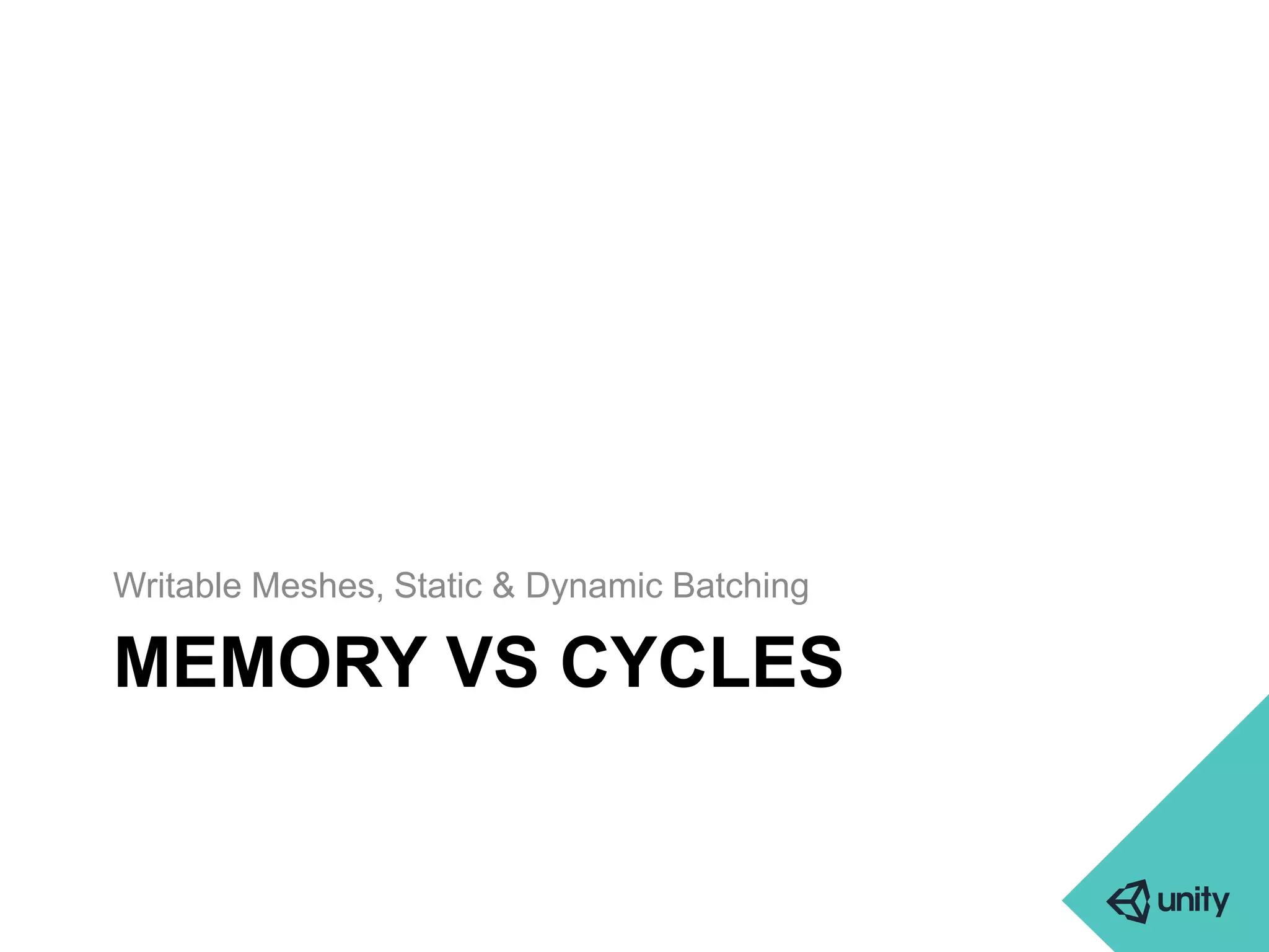 Writable Meshes, Static & Dynamic Batching 
MEMORY VS CYCLES 
 