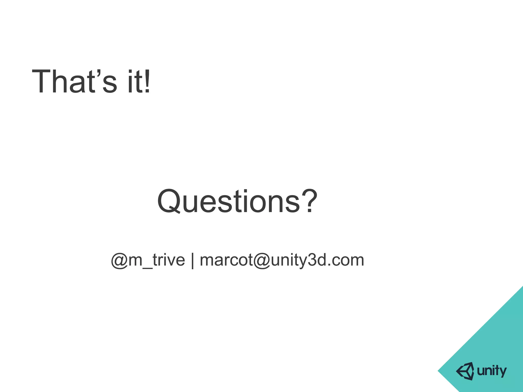 That’s it! 
Questions? 
@m_trive | marcot@unity3d.com 
