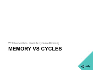 Writable Meshes, Static & Dynamic Batching 
MEMORY VS CYCLES 
 
