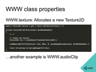 WWW class properties 
WWW.texture: Allocates a new Texture2D 
…another example is WWW.audioClip 
 