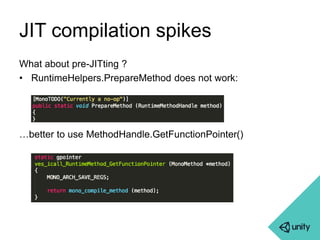 JIT compilation spikes 
What about pre-JITting ? 
• RuntimeHelpers.PrepareMethod does not work: 
…better to use MethodHandle.GetFunctionPointer() 
 