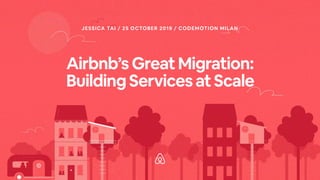 Airbnb’sGreatMigration: 
BuildingServicesatScale
JESSICA TAI / 25 OCTOBER 2019 / CODEMOTION MILAN
 