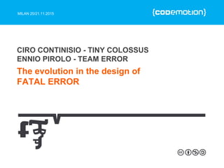 MILAN 20/21.11.2015
The evolution in the design of
FATAL ERROR
CIRO CONTINISIO - TINY COLOSSUS
ENNIO PIROLO - TEAM ERROR
 