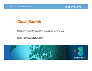 MILAN november 28th/29th, 2014 
Giulio Santoli 
Software Development in the as-a-Service era 
giulio_santoli@it.ibm.com 
IBM Bluemix™ 
 