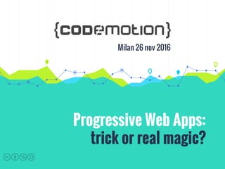 Progressive Web Apps:
trick or real magic?
Milan 26 nov 2016
 