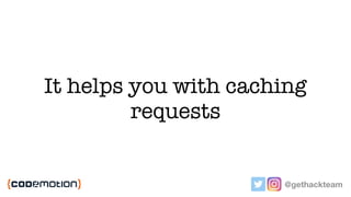 It helps you with caching
requests
@gethackteam
 