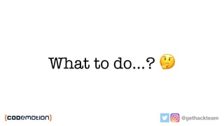 What to do…? 🤔
@gethackteam
 
