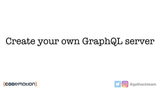 @gethackteam
Create your own GraphQL server
(it’s easier than you think)
 