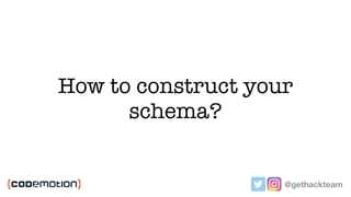 How to construct your
schema?
@gethackteam
 