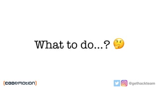 What to do…? 🤔
@gethackteam
 