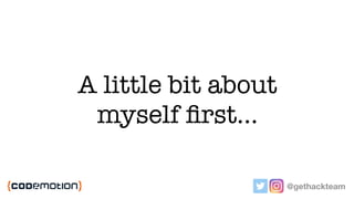 A little bit about
myself ﬁrst…
@gethackteam
 