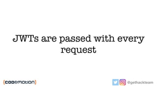 JWTs are passed with every
request
@gethackteam
 