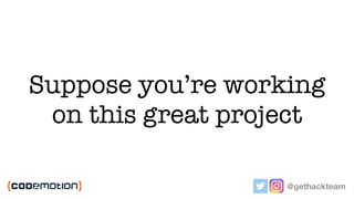 @gethackteam
Suppose you’re working
on this great project
 