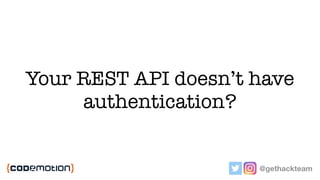 Your REST API doesn’t have
authentication?
@gethackteam
 
