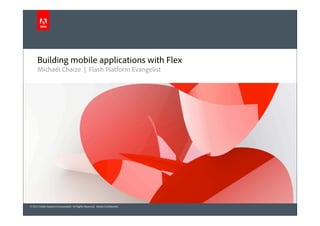 Building mobile applications with Flex
      Michaël Chaize | Flash Platform Evangelist




© 2011 Adobe Systems Incorporated. All Rights Reserved. Adobe Confidential.
 