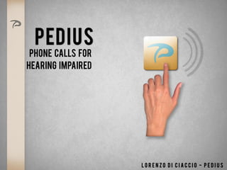 PEDIUS
Phone calls for
Hearing Impaired
L o r e n z o D i c i a c c i o - P e d i u s
 