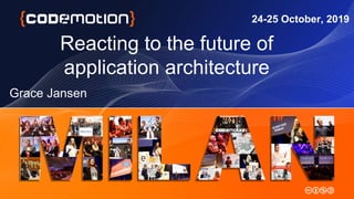 Reacting to the future of
application architecture
Grace Jansen
24-25 October, 2019
 