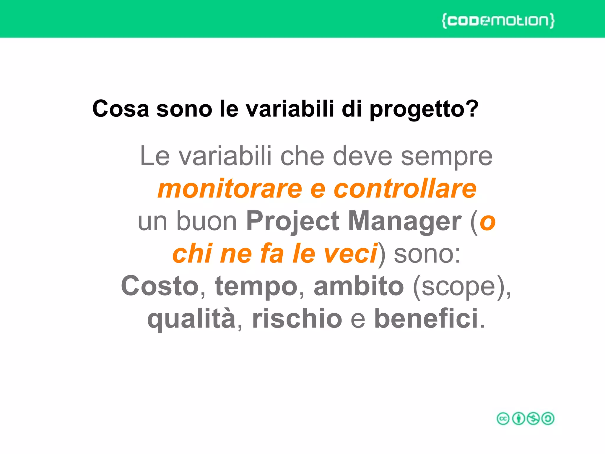 ROME 27-28 march 2015 – Speaker's name
Le variabili che deve sempre
monitorare e controllare
un buon Project Manager (o
chi ne fa le veci) sono:
Costo, tempo, ambito (scope),
qualità, rischio e benefici.
Cosa sono le variabili di progetto?
 