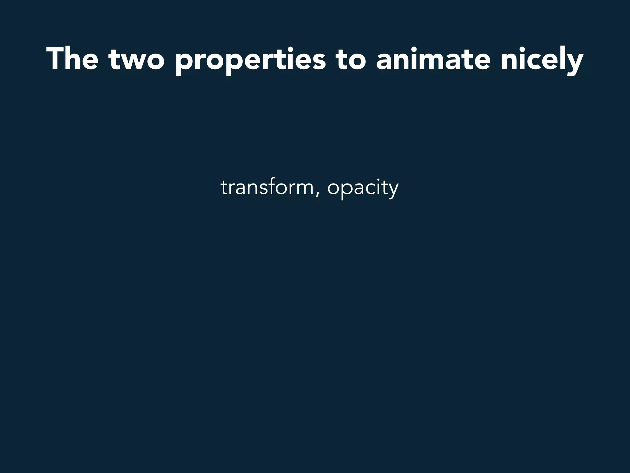 transform, opacity
The two properties to animate nicely
 