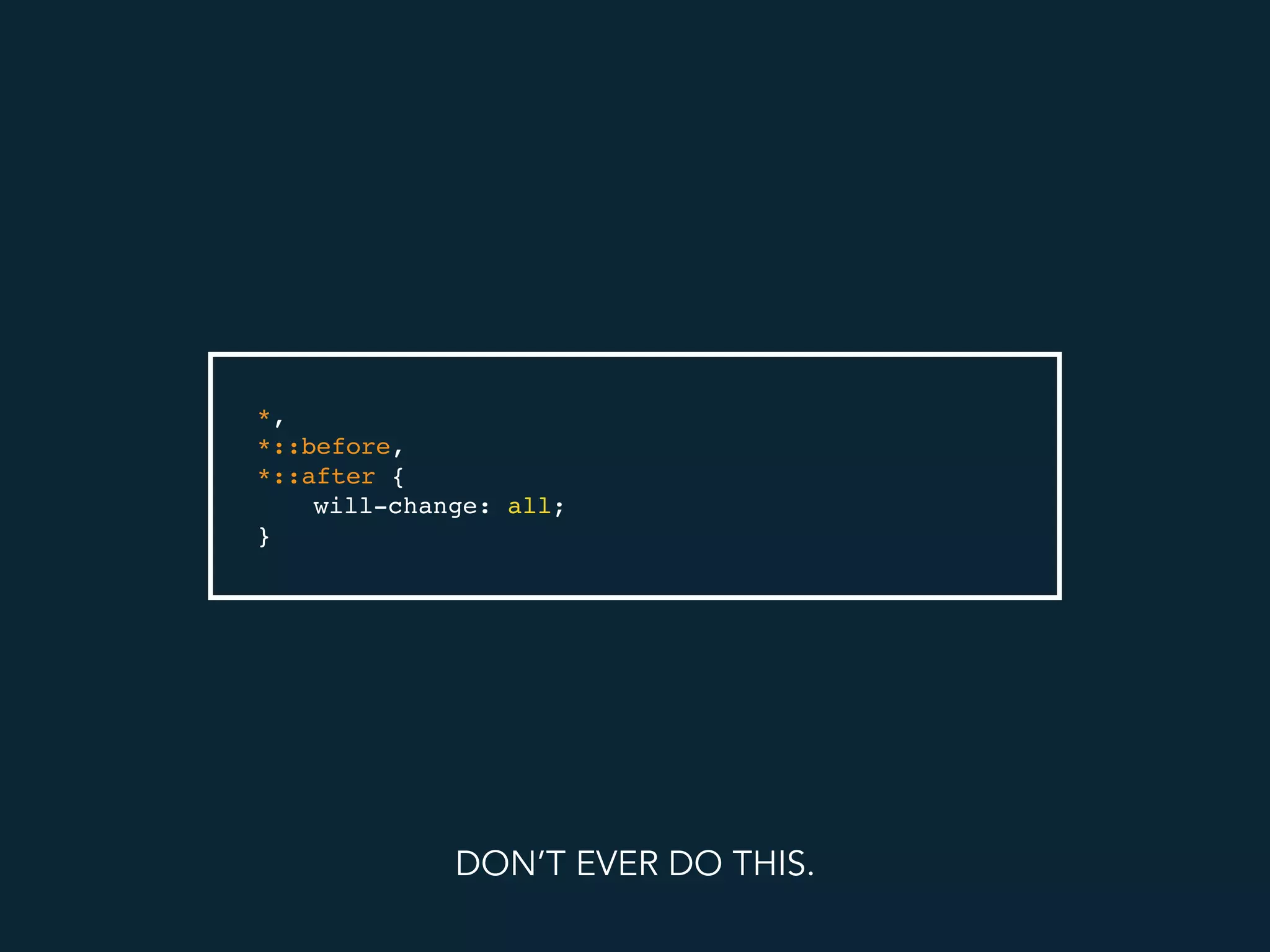 *,
*::before,
*::after {
will-change: all;
}
DON’T EVER DO THIS.
 