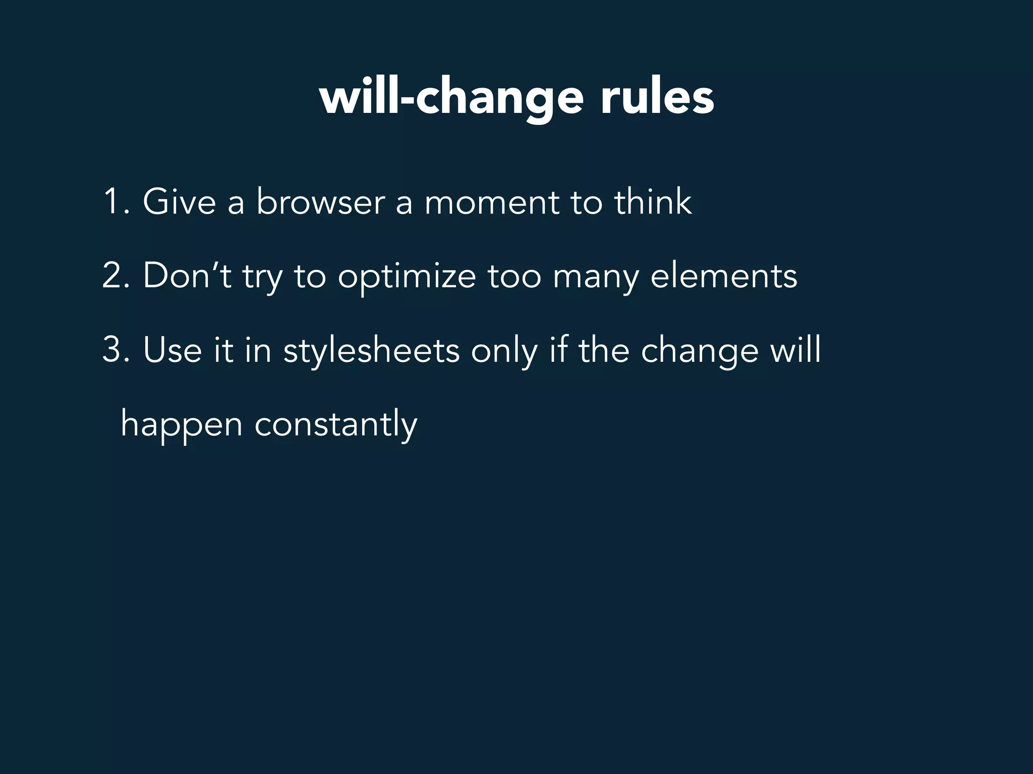will-change rules
1. Give a browser a moment to think
2. Don’t try to optimize too many elements
3. Use it in stylesheets only if the change will
happen constantly
 