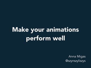 Anna Migas
@szynszyliszys
Make your animations
perform well
 