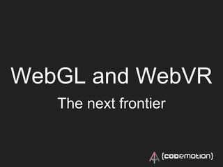 WebGL and WebVR
The next frontier
 