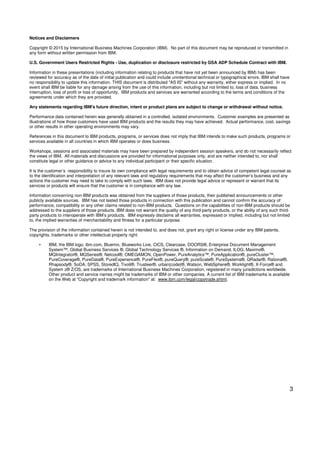 3
Notices and Disclaimers
Copyright © 2015 by International Business Machines Corporation (IBM). No part of this document may be reproduced or transmitted in
any form without written permission from IBM.
U.S. Government Users Restricted Rights - Use, duplication or disclosure restricted by GSA ADP Schedule Contract with IBM.
Information in these presentations (including information relating to products that have not yet been announced by IBM) has been
reviewed for accuracy as of the date of initial publication and could include unintentional technical or typographical errors. IBM shall have
no responsibility to update this information. THIS document is distributed "AS IS" without any warranty, either express or implied. In no
event shall IBM be liable for any damage arising from the use of this information, including but not limited to, loss of data, business
interruption, loss of profit or loss of opportunity. IBM products and services are warranted according to the terms and conditions of the
agreements under which they are provided.
Any statements regarding IBM's future direction, intent or product plans are subject to change or withdrawal without notice.
Performance data contained herein was generally obtained in a controlled, isolated environments. Customer examples are presented as
illustrations of how those customers have used IBM products and the results they may have achieved. Actual performance, cost, savings
or other results in other operating environments may vary.
References in this document to IBM products, programs, or services does not imply that IBM intends to make such products, programs or
services available in all countries in which IBM operates or does business.
Workshops, sessions and associated materials may have been prepared by independent session speakers, and do not necessarily reflect
the views of IBM. All materials and discussions are provided for informational purposes only, and are neither intended to, nor shall
constitute legal or other guidance or advice to any individual participant or their specific situation.
It is the customer’s responsibility to insure its own compliance with legal requirements and to obtain advice of competent legal counsel as
to the identification and interpretation of any relevant laws and regulatory requirements that may affect the customer’s business and any
actions the customer may need to take to comply with such laws. IBM does not provide legal advice or represent or warrant that its
services or products will ensure that the customer is in compliance with any law.
Information concerning non-IBM products was obtained from the suppliers of those products, their published announcements or other
publicly available sources. IBM has not tested those products in connection with this publication and cannot confirm the accuracy of
performance, compatibility or any other claims related to non-IBM products. Questions on the capabilities of non-IBM products should be
addressed to the suppliers of those products. IBM does not warrant the quality of any third-party products, or the ability of any such third-
party products to interoperate with IBM’s products. IBM expressly disclaims all warranties, expressed or implied, including but not limited
to, the implied warranties of merchantability and fitness for a particular purpose.
The provision of the information contained herein is not intended to, and does not, grant any right or license under any IBM patents,
copyrights, trademarks or other intellectual property right.
• IBM, the IBM logo, ibm.com, Bluemix, Blueworks Live, CICS, Clearcase, DOORS®, Enterprise Document Management
System™, Global Business Services ®, Global Technology Services ®, Information on Demand, ILOG, Maximo®,
MQIntegrator®, MQSeries®, Netcool®, OMEGAMON, OpenPower, PureAnalytics™, PureApplication®, pureCluster™,
PureCoverage®, PureData®, PureExperience®, PureFlex®, pureQuery®, pureScale®, PureSystems®, QRadar®, Rational®,
Rhapsody®, SoDA, SPSS, StoredIQ, Tivoli®, Trusteer®, urban{code}®, Watson, WebSphere®, Worklight®, X-Force® and
System z® Z/OS, are trademarks of International Business Machines Corporation, registered in many jurisdictions worldwide.
Other product and service names might be trademarks of IBM or other companies. A current list of IBM trademarks is available
on the Web at "Copyright and trademark information" at: www.ibm.com/legal/copytrade.shtml.
 